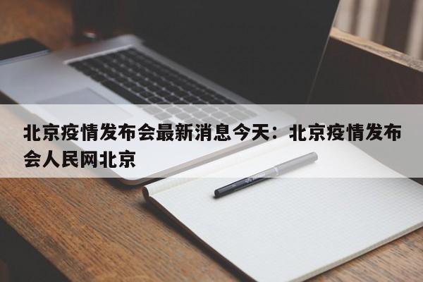 北京疫情发布会最新消息今天：北京疫情发布会人民网北京