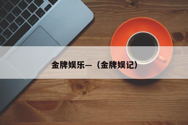 金牌娱乐—（金牌娱记）