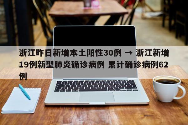 浙江昨日新增本土阳性30例 → 浙江新增19例新型肺炎确诊病例 累计确诊病例62例