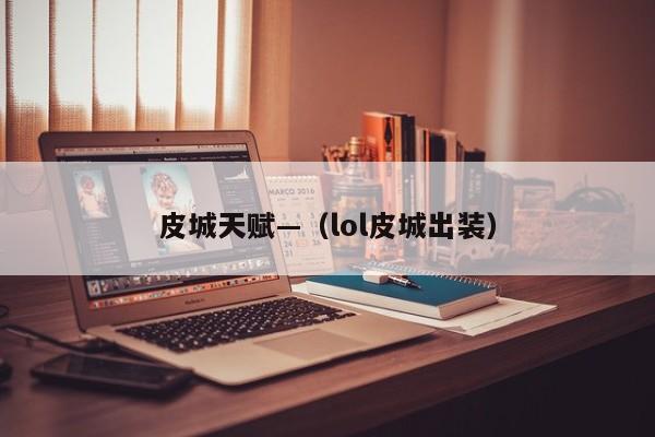 皮城天赋—（lol皮城出装）