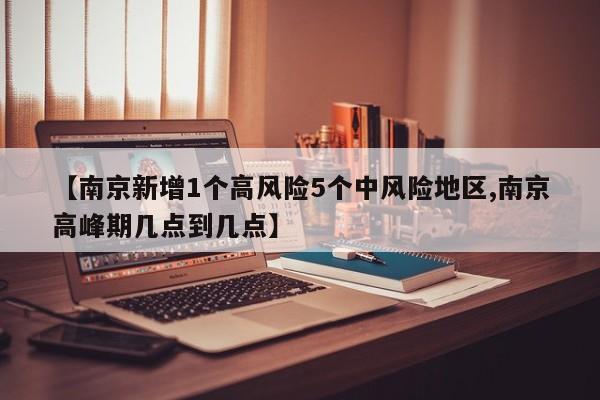 【南京新增1个高风险5个中风险地区,南京高峰期几点到几点】