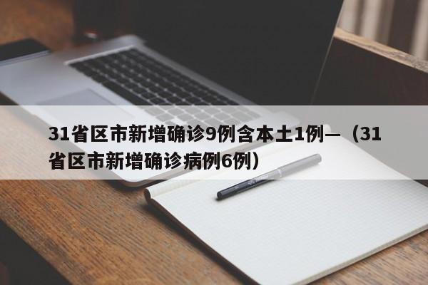 31省区市新增确诊9例含本土1例—（31省区市新增确诊病例6例）
