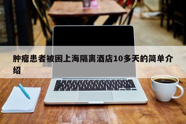 肿瘤患者被困上海隔离酒店10多天的简单介绍