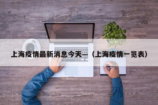 上海疫情最新消息今天—（上海疫情一览表）