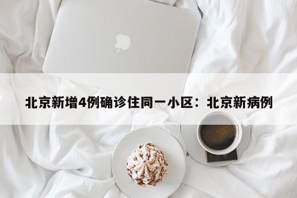北京新增4例确诊住同一小区：北京新病例