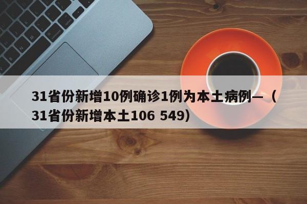31省份新增10例确诊1例为本土病例—（31省份新增本土106 549）
