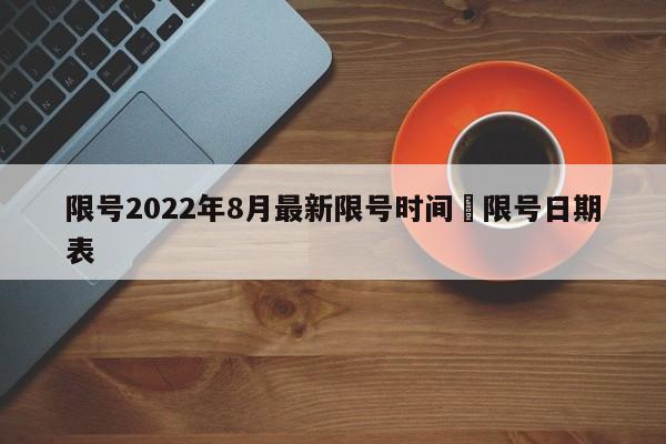 限号2022年8月最新限号时间›限号日期表