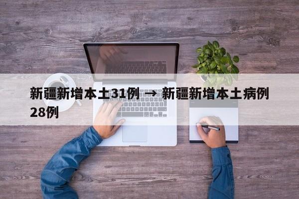 新疆新增本土31例 → 新疆新增本土病例28例