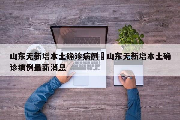 山东无新增本土确诊病例›山东无新增本土确诊病例最新消息