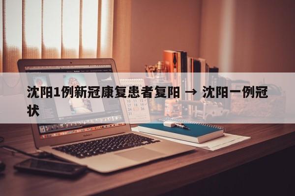 沈阳1例新冠康复患者复阳 → 沈阳一例冠状