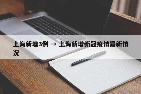 上海新增3例 → 上海新增新冠疫情最新情况