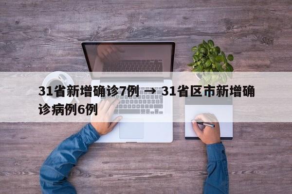 31省新增确诊7例 → 31省区市新增确诊病例6例