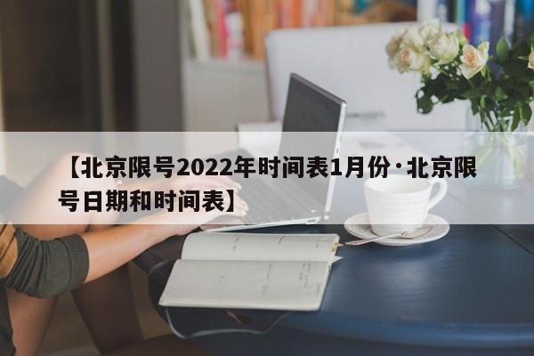 【北京限号2022年时间表1月份·北京限号日期和时间表】