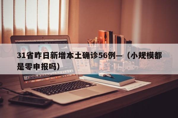 31省昨日新增本土确诊56例—（小规模都是零申报吗）