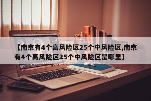 【南京有4个高风险区25个中风险区,南京有4个高风险区25个中风险区是哪里】
