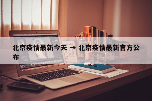 北京疫情最新今天 → 北京疫情最新官方公布