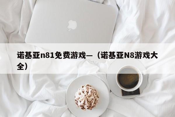 诺基亚n81免费游戏—（诺基亚N8游戏大全）