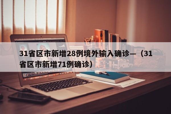 31省区市新增28例境外输入确诊—（31省区市新增71例确诊）