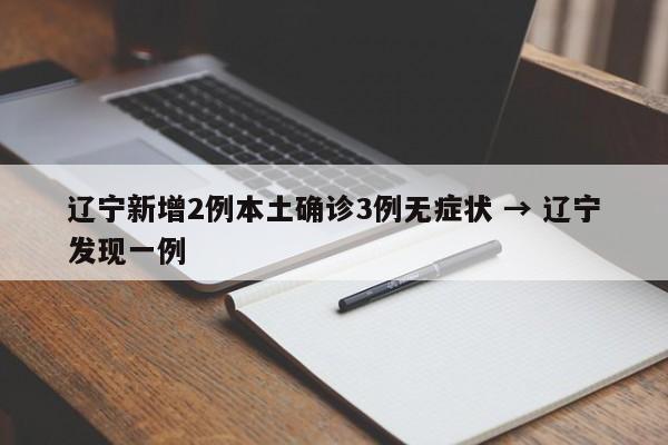 辽宁新增2例本土确诊3例无症状 → 辽宁发现一例