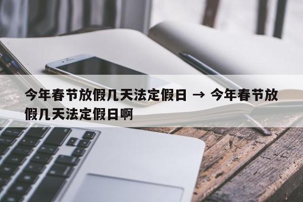 今年春节放假几天法定假日 → 今年春节放假几天法定假日啊
