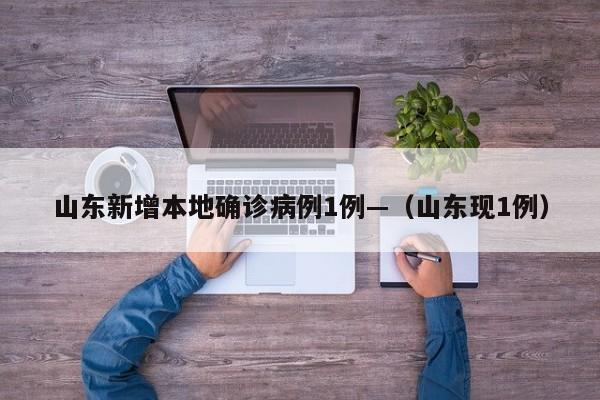 山东新增本地确诊病例1例—（山东现1例）