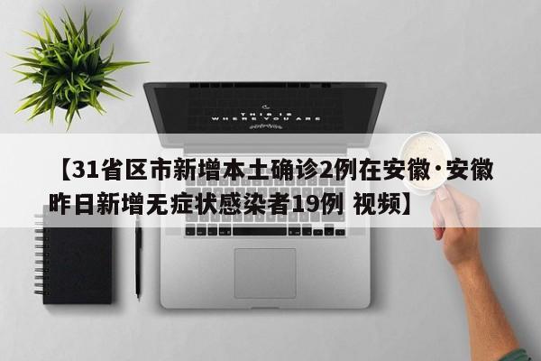 【31省区市新增本土确诊2例在安徽·安徽昨日新增无症状感染者19例 视频】