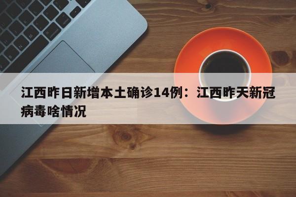 江西昨日新增本土确诊14例：江西昨天新冠病毒啥情况