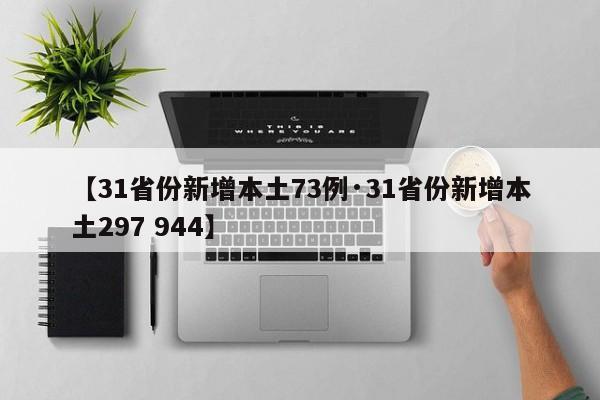 【31省份新增本土73例·31省份新增本土297 944】