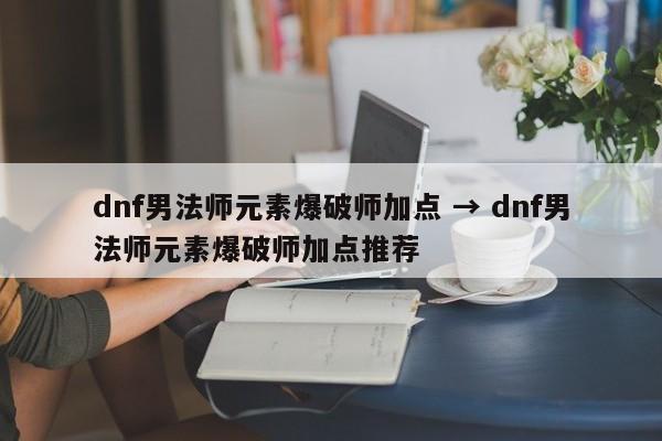 dnf男法师元素爆破师加点 → dnf男法师元素爆破师加点推荐