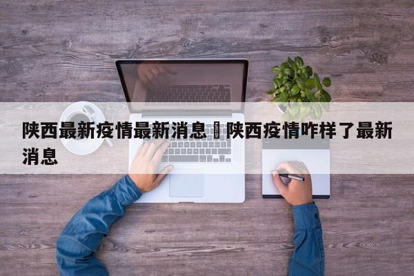 陕西最新疫情最新消息›陕西疫情咋样了最新消息