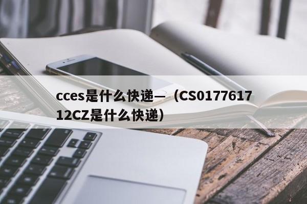 cces是什么快递—（CS017761712CZ是什么快递）