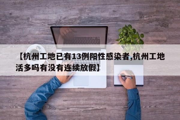 【杭州工地已有13例阳性感染者,杭州工地活多吗有没有连续放假】