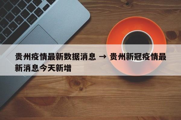 贵州疫情最新数据消息 → 贵州新冠疫情最新消息今天新增