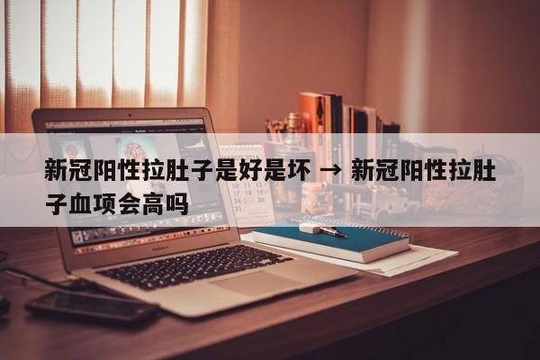 新冠阳性拉肚子是好是坏 → 新冠阳性拉肚子血项会高吗