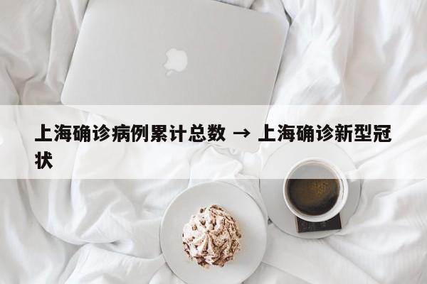 上海确诊病例累计总数 → 上海确诊新型冠状