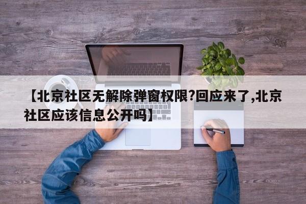 【北京社区无解除弹窗权限?回应来了,北京社区应该信息公开吗】