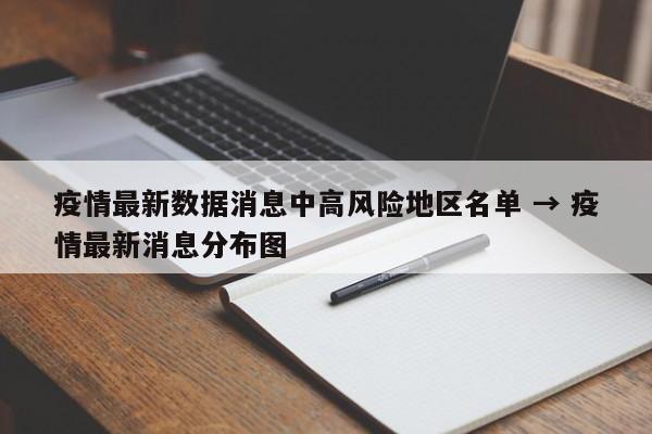 疫情最新数据消息中高风险地区名单 → 疫情最新消息分布图