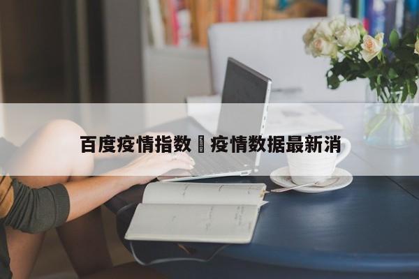 百度疫情指数›疫情数据最新消