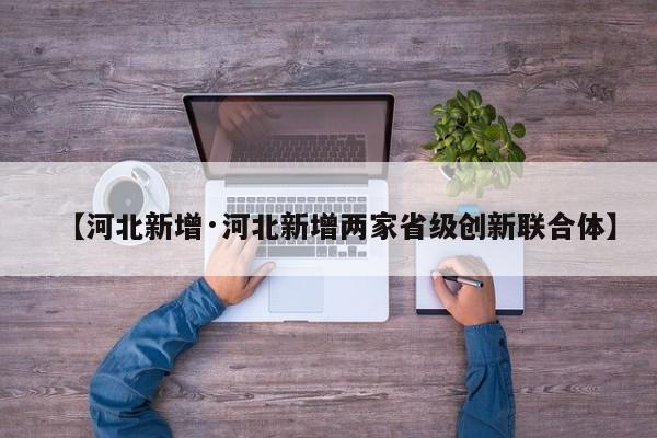 【河北新增·河北新增两家省级创新联合体】