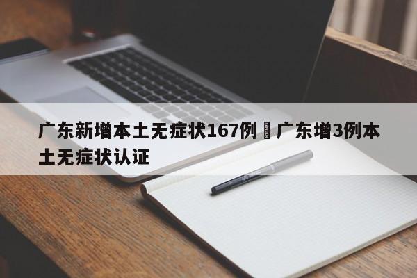 广东新增本土无症状167例›广东增3例本土无症状认证