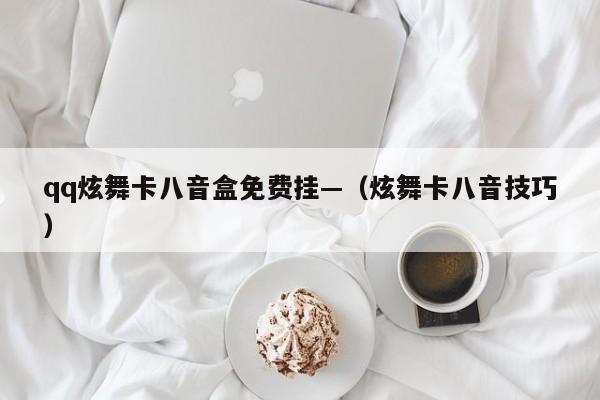 qq炫舞卡八音盒免费挂—（炫舞卡八音技巧）