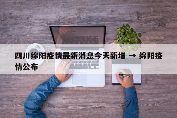 四川绵阳疫情最新消息今天新增 → 绵阳疫情公布