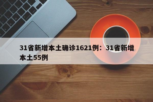31省新增本土确诊1621例：31省新增本土55例