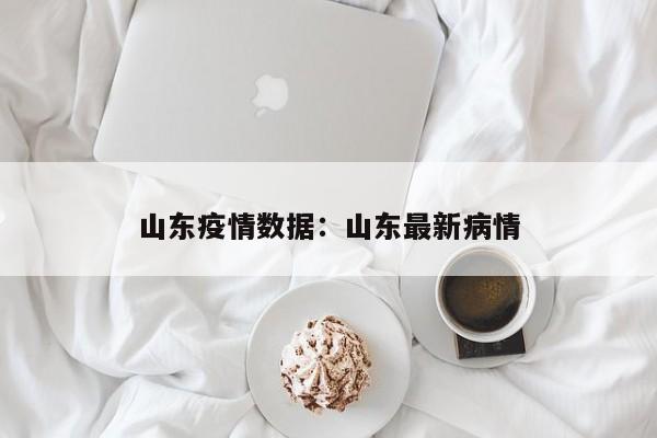 山东疫情数据：山东最新病情