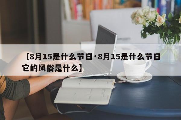 【8月15是什么节日·8月15是什么节日它的风俗是什么】