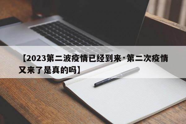 【2023第二波疫情已经到来·第二次疫情又来了是真的吗】