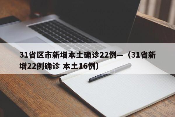 31省区市新增本土确诊22例—（31省新增22例确诊 本土16例）