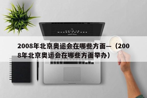 2008年北京奥运会在哪些方面—（2008年北京奥运会在哪些方面举办）