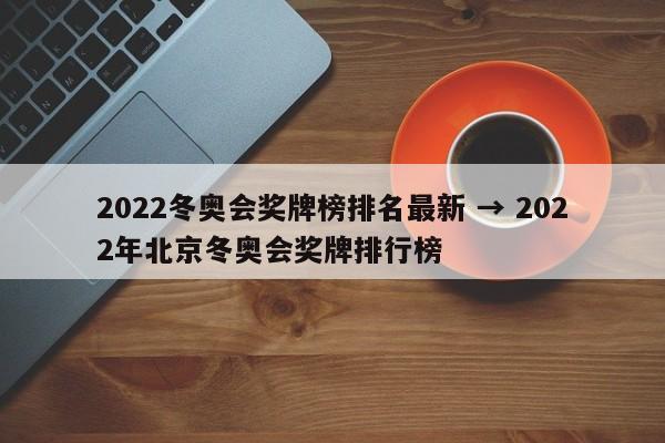 2022冬奥会奖牌榜排名最新 → 2022年北京冬奥会奖牌排行榜