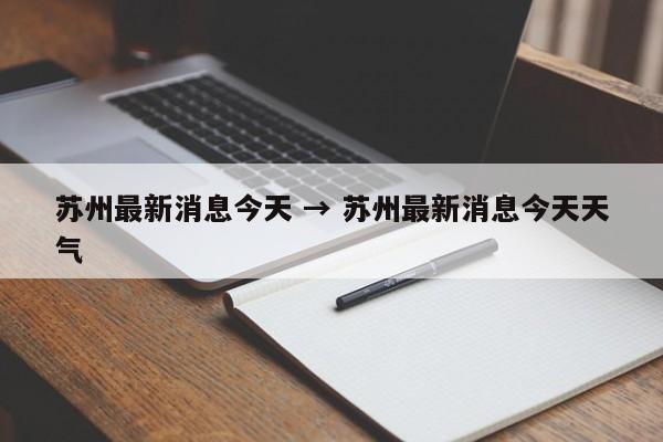 苏州最新消息今天 → 苏州最新消息今天天气